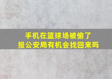 手机在篮球场被偷了 报公安局有机会找回来吗